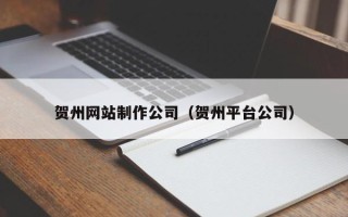 永州贺州网站制作公司（贺州平台公司）